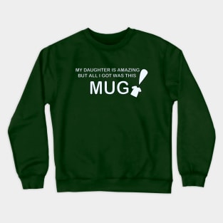 My Daughter is Amazing and all I got was this Mug t-shrit version Crewneck Sweatshirt